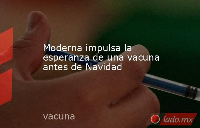 Moderna impulsa la esperanza de una vacuna antes de Navidad. Noticias en tiempo real