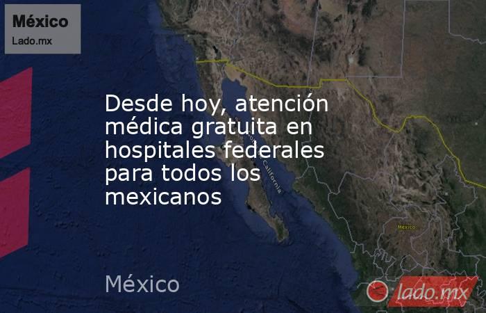 Desde hoy, atención médica gratuita en hospitales federales para todos los mexicanos. Noticias en tiempo real