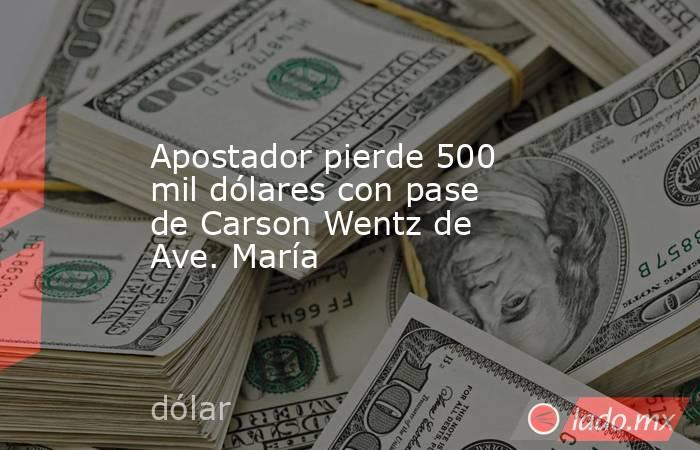 Apostador pierde 500 mil dólares con pase de Carson Wentz de Ave. María
. Noticias en tiempo real