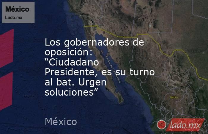 Los gobernadores de oposición: “Ciudadano Presidente, es su turno al bat. Urgen soluciones”. Noticias en tiempo real