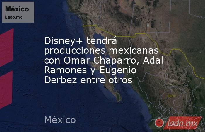 Disney+ tendrá producciones mexicanas con Omar Chaparro, Adal Ramones y Eugenio Derbez entre otros. Noticias en tiempo real