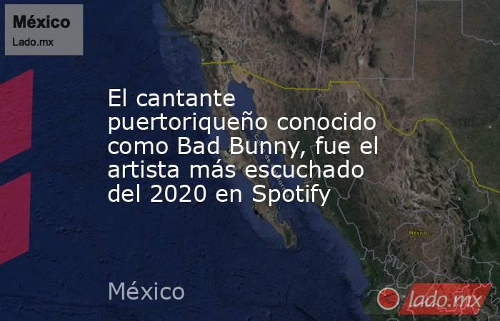 El cantante puertoriqueño conocido como Bad Bunny, fue el artista más escuchado del 2020 en Spotify. Noticias en tiempo real