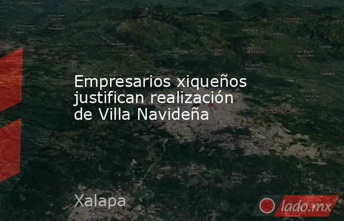 Empresarios xiqueños justifican realización de Villa Navideña. Noticias en tiempo real