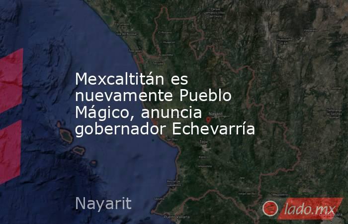 Mexcaltitán es nuevamente Pueblo Mágico, anuncia gobernador Echevarría. Noticias en tiempo real