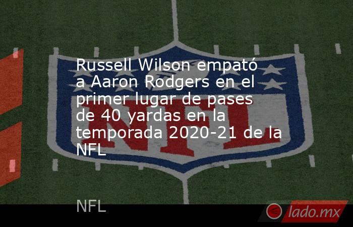 Russell Wilson empató a Aaron Rodgers en el primer lugar de pases de 40 yardas en la temporada 2020-21 de la NFL. Noticias en tiempo real