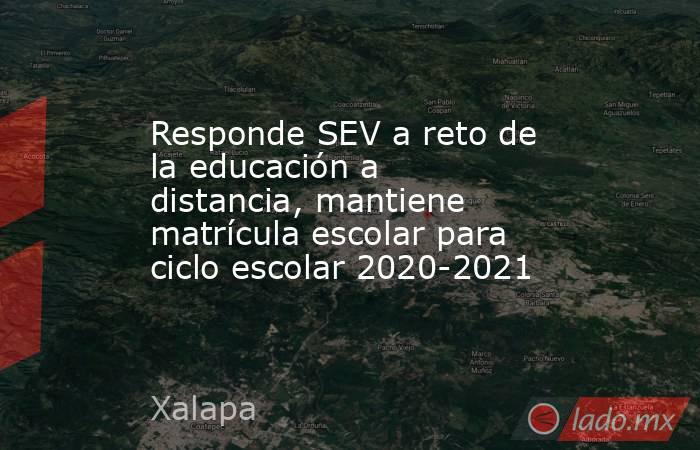 Responde SEV a reto de la educación a distancia, mantiene matrícula escolar para ciclo escolar 2020-2021. Noticias en tiempo real