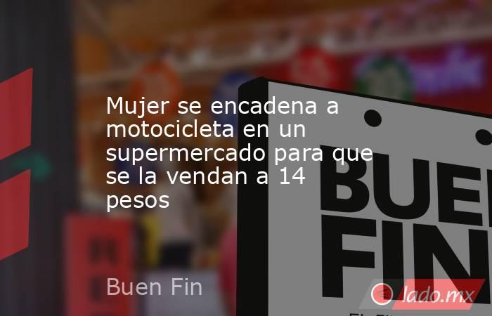 Mujer se encadena a motocicleta en un supermercado para que se la vendan a 14 pesos
. Noticias en tiempo real