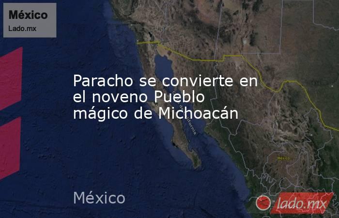 Paracho se convierte en el noveno Pueblo mágico de Michoacán. Noticias en tiempo real