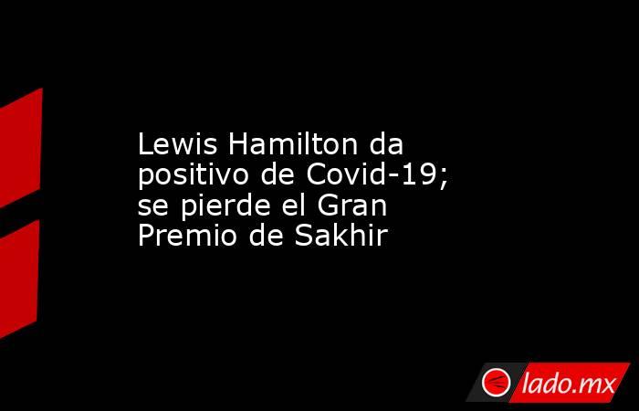 Lewis Hamilton da positivo de Covid-19; se pierde el Gran Premio de Sakhir. Noticias en tiempo real