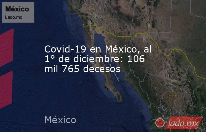 Covid-19 en México, al 1° de diciembre: 106 mil 765 decesos. Noticias en tiempo real