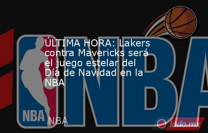 ÚLTIMA HORA: Lakers contra Mavericks será el juego estelar del Día de Navidad en la NBA. Noticias en tiempo real