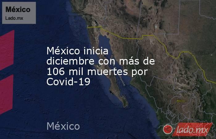 México inicia diciembre con más de 106 mil muertes por Covid-19. Noticias en tiempo real