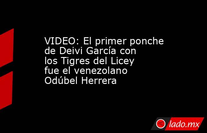 VIDEO: El primer ponche de Deivi García con los Tigres del Licey fue el venezolano Odúbel Herrera. Noticias en tiempo real