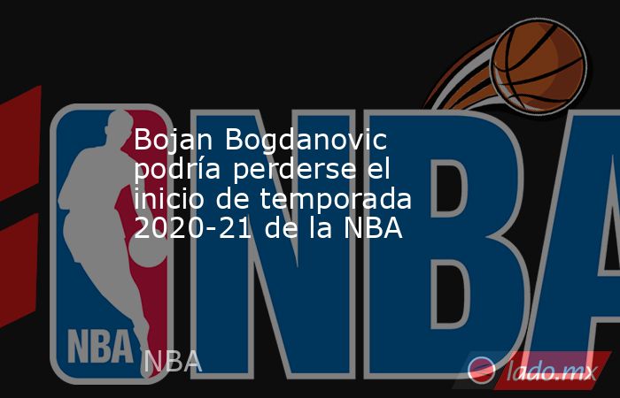 Bojan Bogdanovic podría perderse el inicio de temporada 2020-21 de la NBA. Noticias en tiempo real