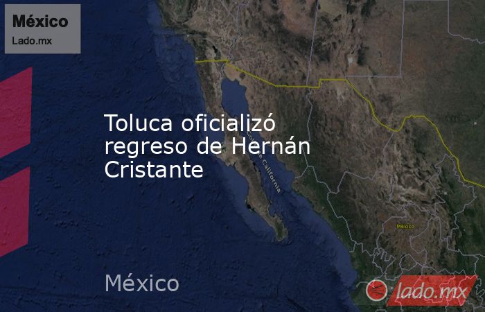 Toluca oficializó regreso de Hernán Cristante. Noticias en tiempo real