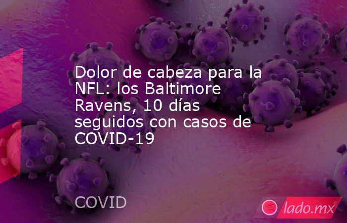 Dolor de cabeza para la NFL: los Baltimore Ravens, 10 días seguidos con casos de COVID-19. Noticias en tiempo real