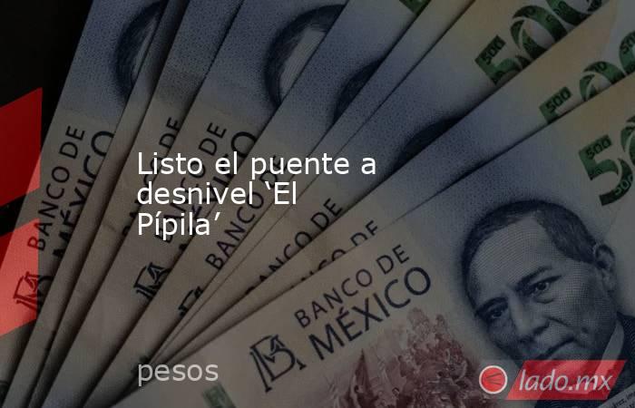 Listo el puente a desnivel ‘El Pípila’. Noticias en tiempo real