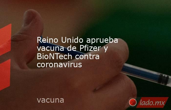 Reino Unido aprueba vacuna de Pfizer y BioNTech contra coronavirus. Noticias en tiempo real