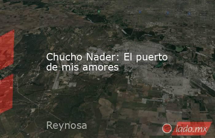 Chucho Nader: El puerto de mis amores. Noticias en tiempo real