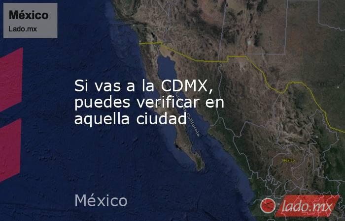 Si vas a la CDMX, puedes verificar en aquella ciudad. Noticias en tiempo real