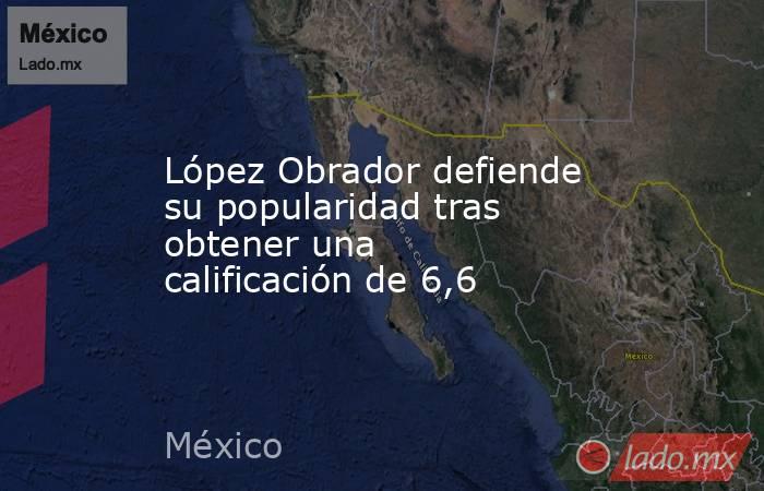 López Obrador defiende su popularidad tras obtener una calificación de 6,6. Noticias en tiempo real