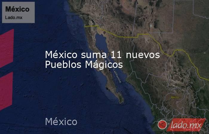 México suma 11 nuevos Pueblos Mágicos. Noticias en tiempo real