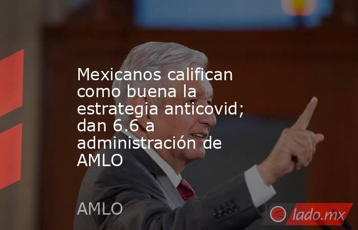 Mexicanos califican como buena la estrategia anticovid; dan 6.6 a administración de AMLO
. Noticias en tiempo real