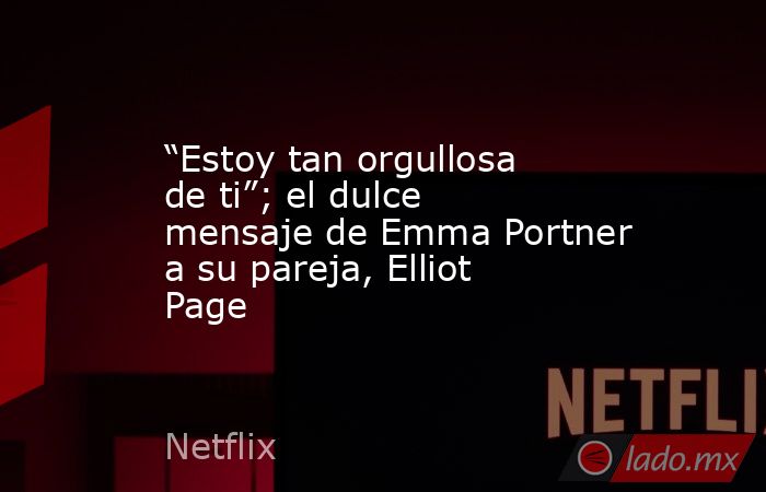 “Estoy tan orgullosa de ti”; el dulce mensaje de Emma Portner a su pareja, Elliot Page. Noticias en tiempo real