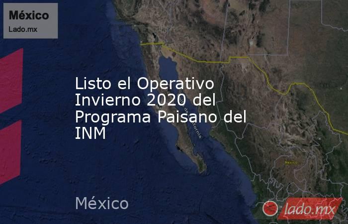 Listo el Operativo Invierno 2020 del Programa Paisano del INM. Noticias en tiempo real