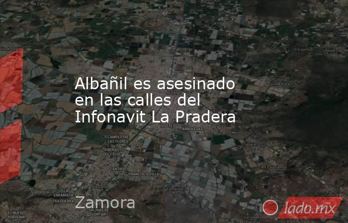 Albañil es asesinado en las calles del Infonavit La Pradera. Noticias en tiempo real