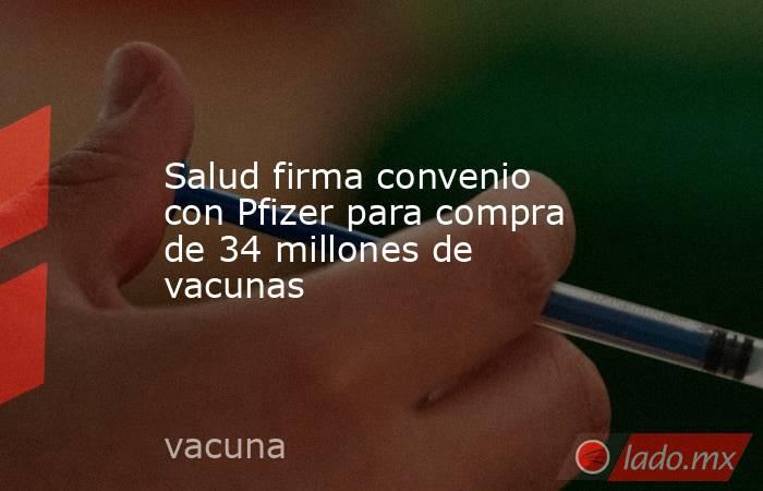 Salud firma convenio con Pfizer para compra de 34 millones de vacunas. Noticias en tiempo real