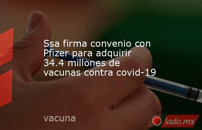 Ssa firma convenio con Pfizer para adquirir 34.4 millones de vacunas contra covid-19. Noticias en tiempo real