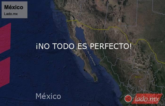 ¡NO TODO ES PERFECTO!. Noticias en tiempo real