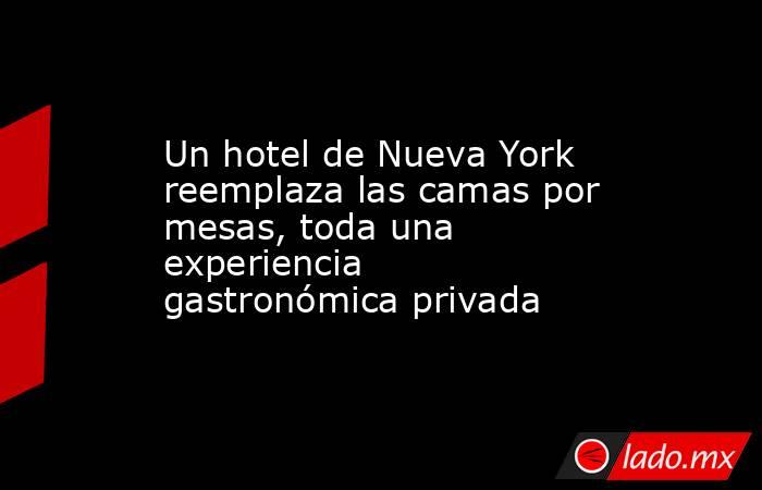 Un hotel de Nueva York reemplaza las camas por mesas, toda una experiencia gastronómica privada. Noticias en tiempo real