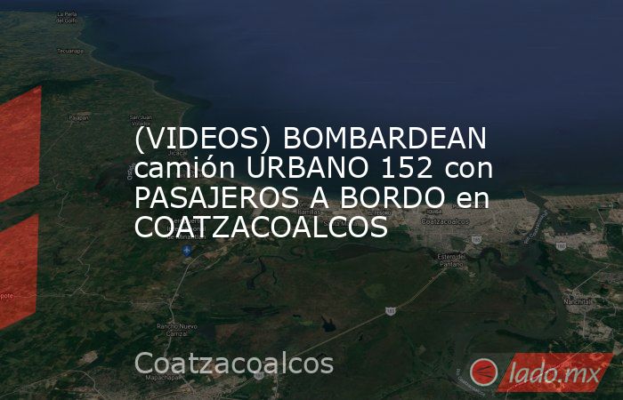 (VIDEOS) BOMBARDEAN camión URBANO 152 con PASAJEROS A BORDO en COATZACOALCOS. Noticias en tiempo real