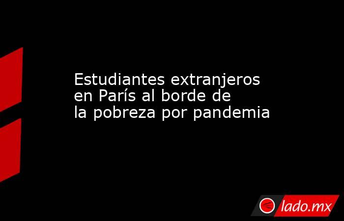 Estudiantes extranjeros en París al borde de la pobreza por pandemia. Noticias en tiempo real