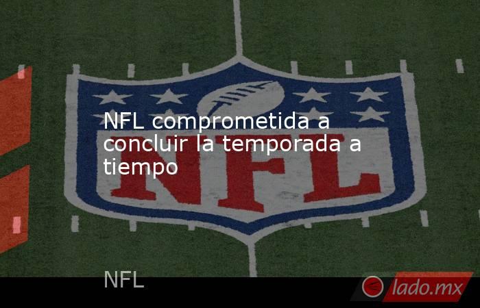 NFL comprometida a concluir la temporada a tiempo. Noticias en tiempo real