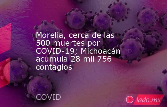 Morelia, cerca de las 500 muertes por COVID-19; Michoacán acumula 28 mil 756 contagios. Noticias en tiempo real