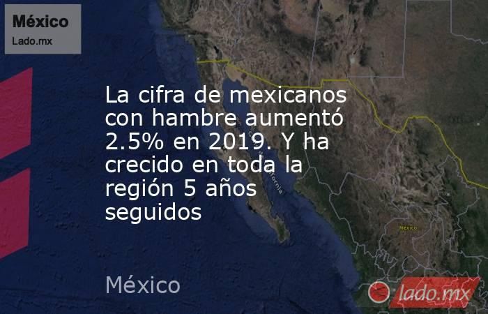 La cifra de mexicanos con hambre aumentó 2.5% en 2019. Y ha crecido en toda la región 5 años seguidos. Noticias en tiempo real