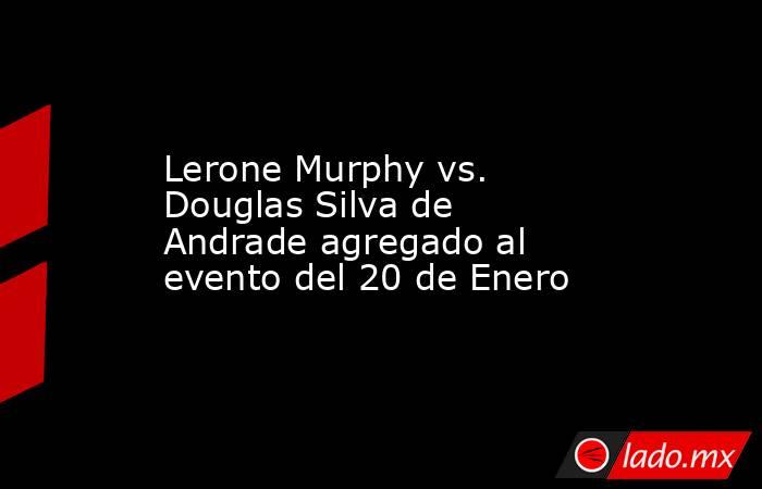 Lerone Murphy vs. Douglas Silva de Andrade agregado al evento del 20 de Enero. Noticias en tiempo real