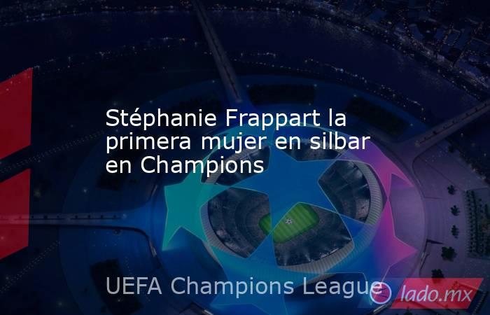 Stéphanie Frappart la primera mujer en silbar en Champions. Noticias en tiempo real