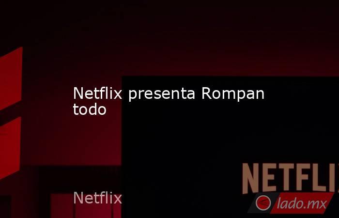 Netflix presenta Rompan todo. Noticias en tiempo real