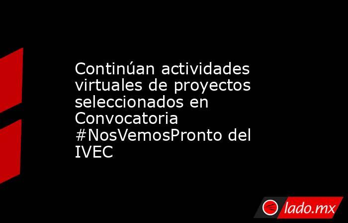 Continúan actividades virtuales de proyectos seleccionados en Convocatoria #NosVemosPronto del IVEC. Noticias en tiempo real