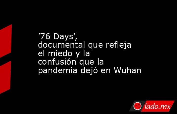 ’76 Days’, documental que refleja el miedo y la confusión que la pandemia dejó en Wuhan. Noticias en tiempo real