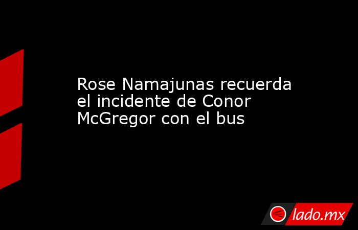 Rose Namajunas recuerda el incidente de Conor McGregor con el bus. Noticias en tiempo real