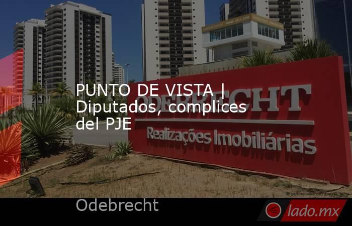 PUNTO DE VISTA | Diputados, complices del PJE. Noticias en tiempo real