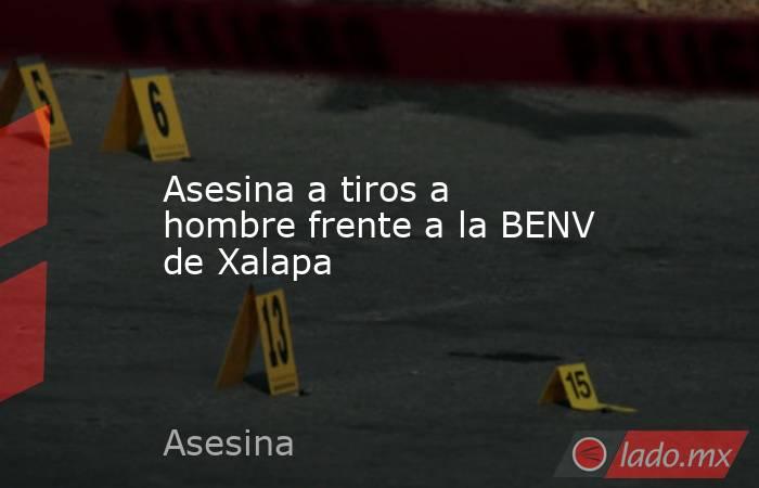 Asesina a tiros a hombre frente a la BENV de Xalapa. Noticias en tiempo real