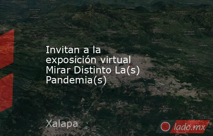 Invitan a la exposición virtual Mirar Distinto La(s) Pandemia(s). Noticias en tiempo real