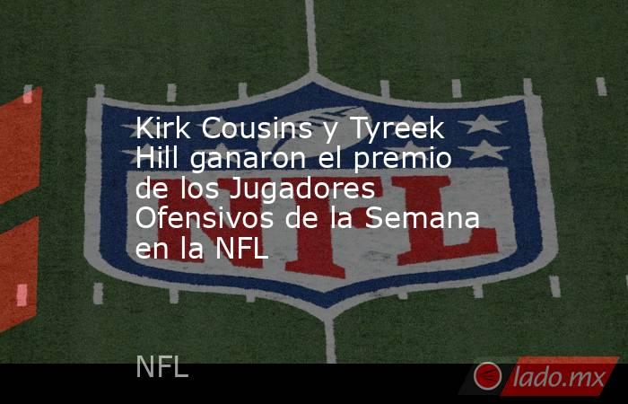 Kirk Cousins y Tyreek Hill ganaron el premio de los Jugadores Ofensivos de la Semana en la NFL. Noticias en tiempo real