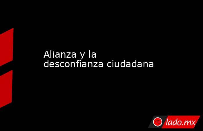 Alianza y la desconfianza ciudadana. Noticias en tiempo real